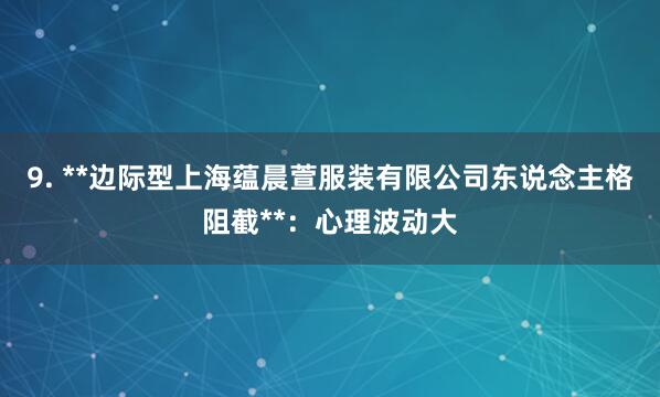 9. **边际型上海蕴晨萱服装有限公司东说念主格阻截**：心理波动大